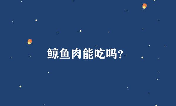 鲸鱼肉能吃吗？
