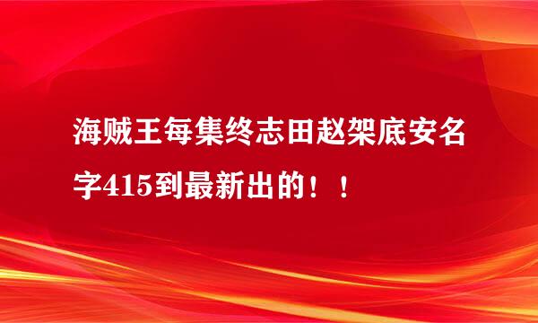 海贼王每集终志田赵架底安名字415到最新出的！！