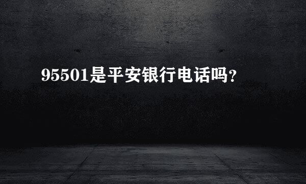 95501是平安银行电话吗？
