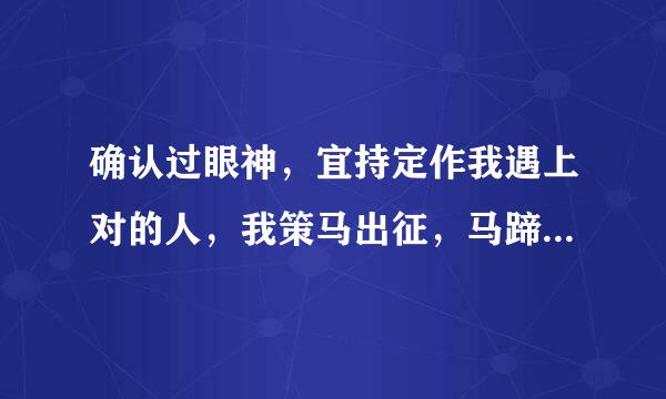 确认过眼神，宜持定作我遇上对的人，我策马出征，马蹄声如泪奔是哪首歌的歌词，具体歌词？