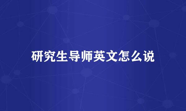 研究生导师英文怎么说