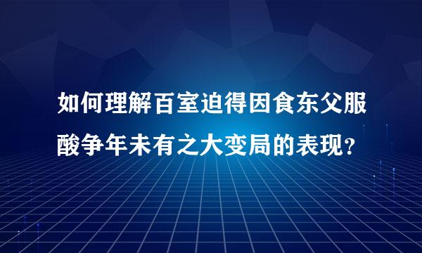 如何理解百室迫得因食东父服酸争年未有之大变局的表现？