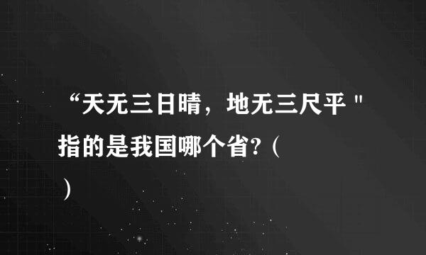 “天无三日晴，地无三尺平＂指的是我国哪个省?（    ）