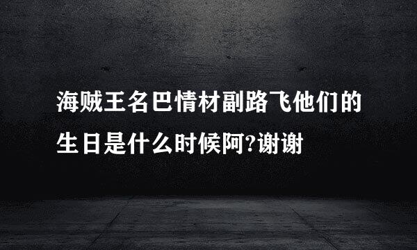 海贼王名巴情材副路飞他们的生日是什么时候阿?谢谢