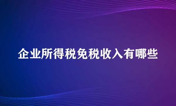 企业所得税免税收入有哪些