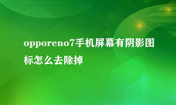 opporeno7手机屏幕有阴影图标怎么去除掉