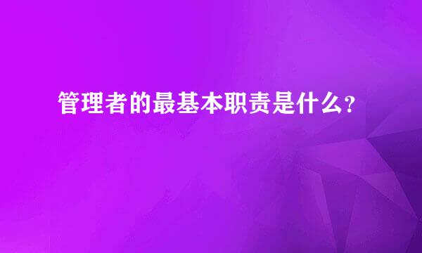 管理者的最基本职责是什么？