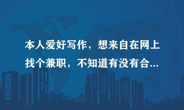 本人爱好写作，想来自在网上找个兼职，不知道有没有合适的，请哪位好心人告知一二。