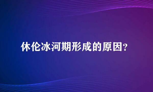 休伦冰河期形成的原因？