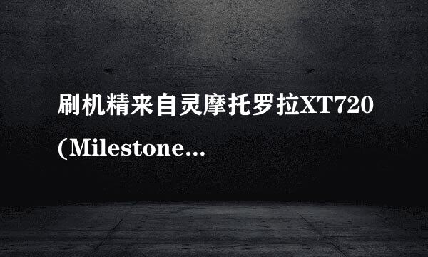 刷机精来自灵摩托罗拉XT720(Milestone)刷机教程是怎样的360问答？