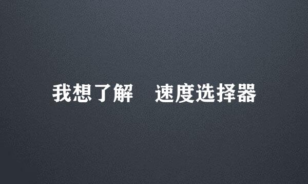 我想了解 速度选择器