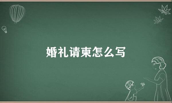 婚礼请柬怎么写