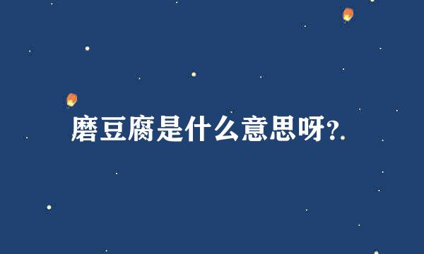 磨豆腐是什么意思呀？