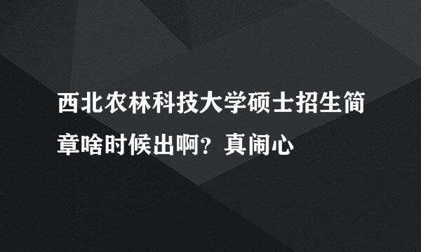 西北农林科技大学硕士招生简章啥时候出啊？真闹心