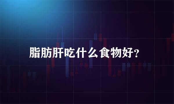 脂肪肝吃什么食物好？