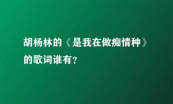 胡杨林的《是我在做痴情种》的歌词谁有？