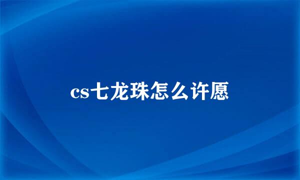 cs七龙珠怎么许愿