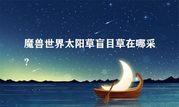 魔兽世界太阳草盲目草在哪采？