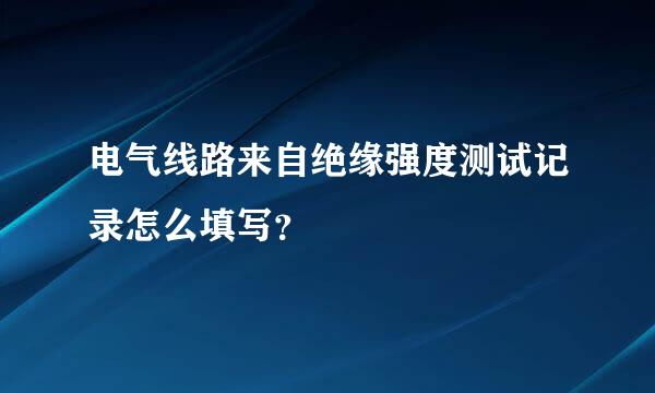 电气线路来自绝缘强度测试记录怎么填写？
