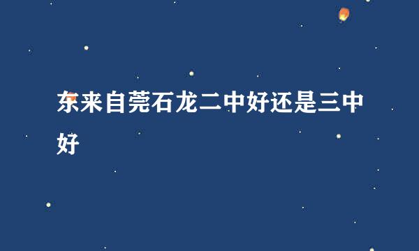东来自莞石龙二中好还是三中好
