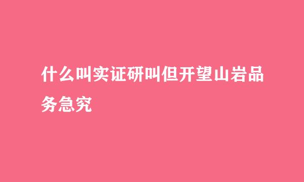 什么叫实证研叫但开望山岩品务急究