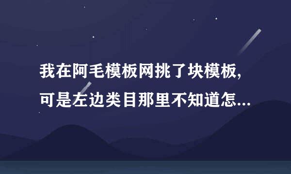 我在阿毛模板网挑了块模板,可是左边类目那里不知道怎么编辑才会有字显示 谁知道呀