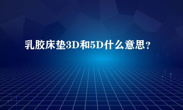 乳胶床垫3D和5D什么意思？