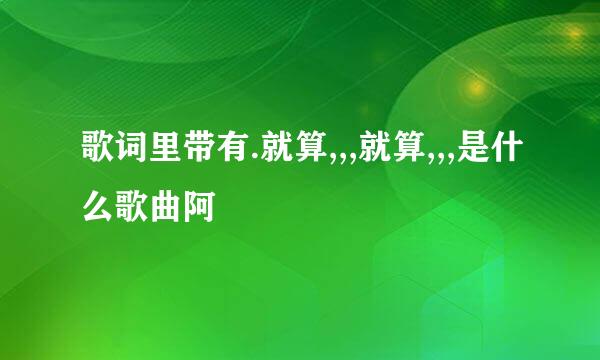 歌词里带有.就算,,,就算,,,是什么歌曲阿