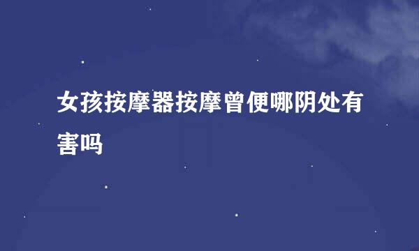 女孩按摩器按摩曾便哪阴处有害吗