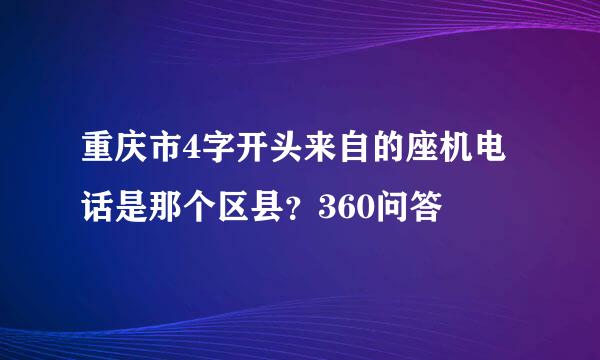 重庆市4字开头来自的座机电话是那个区县？360问答