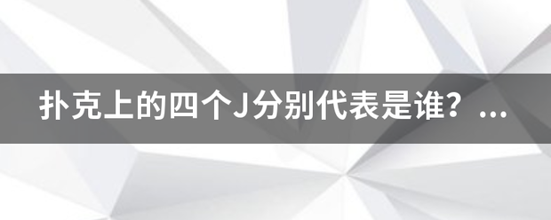 扑克上的四味立例展个J分别代表是谁？其含义是什么？