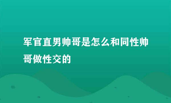 军官直男帅哥是怎么和同性帅哥做性交的
