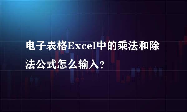 电子表格Excel中的乘法和除法公式怎么输入？