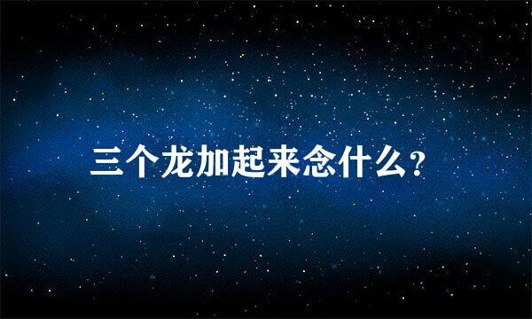 三个龙加起来念什么？