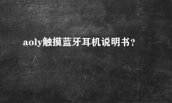 aoly触摸蓝牙耳机说明书？