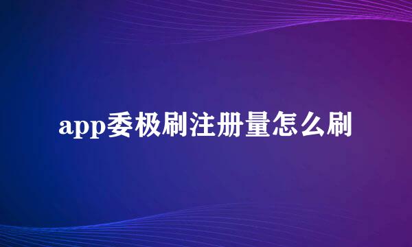 app委极刷注册量怎么刷