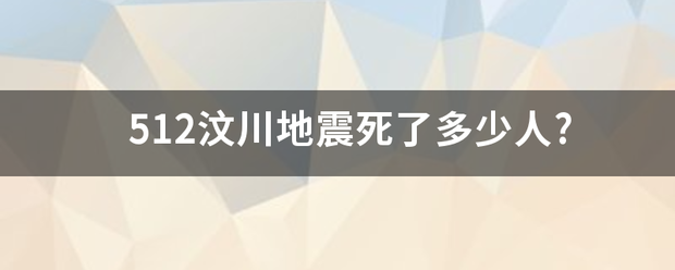 512汶川地药普副需震死了多少人?
