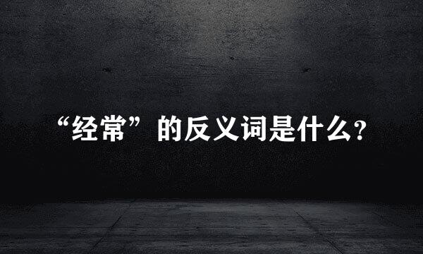 “经常”的反义词是什么？