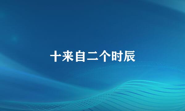 十来自二个时辰