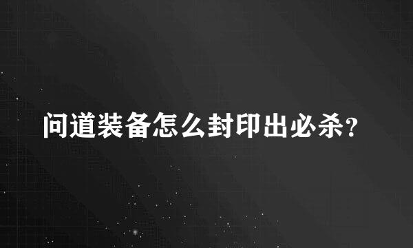问道装备怎么封印出必杀？