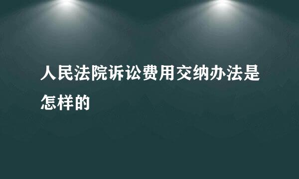 人民法院诉讼费用交纳办法是怎样的