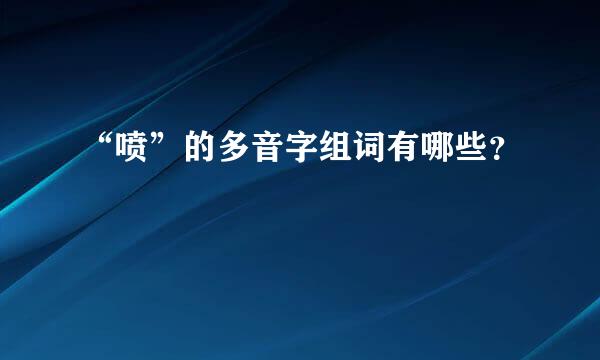 “喷”的多音字组词有哪些？