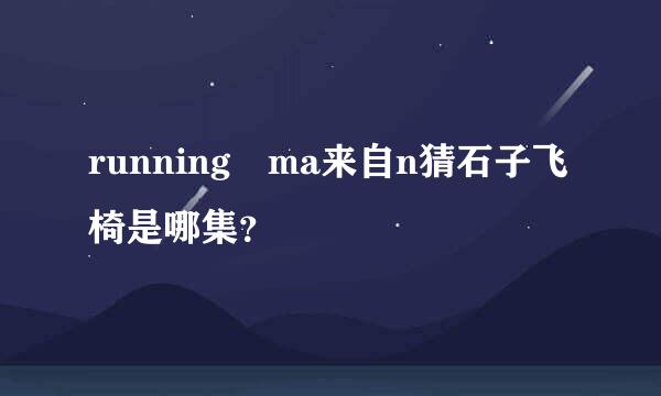 running ma来自n猜石子飞椅是哪集？
