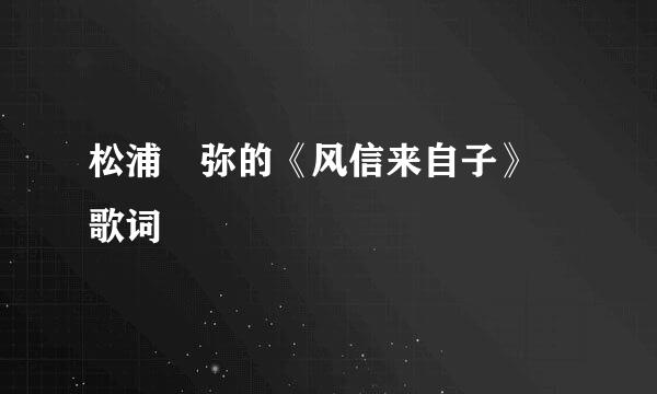 松浦亜弥的《风信来自子》 歌词