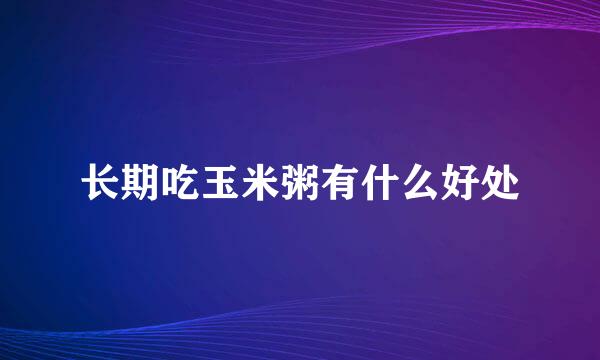 长期吃玉米粥有什么好处