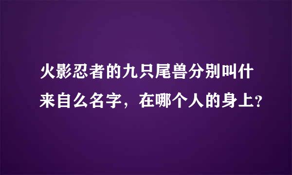 火影忍者的九只尾兽分别叫什来自么名字，在哪个人的身上？