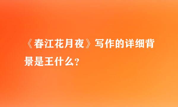 《春江花月夜》写作的详细背景是王什么？