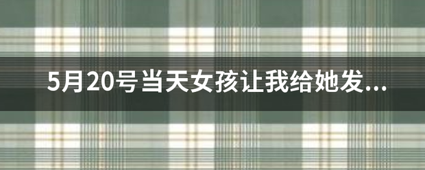 5月20号当天来自女孩让我给她发5.20元红包是啥意思？