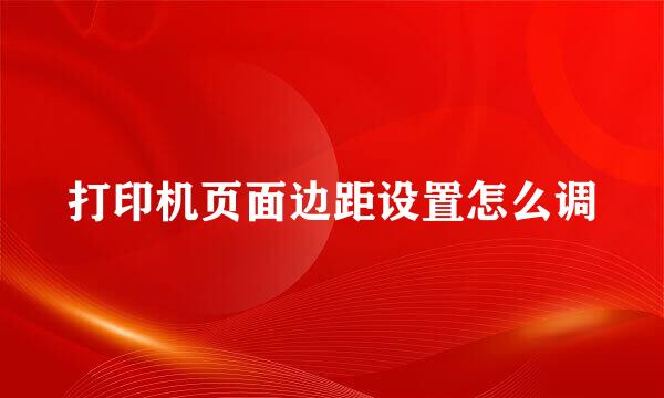 打印机页面边距设置怎么调