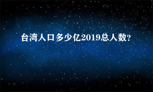 台湾人口多少亿2019总人数？